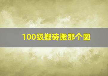 100级搬砖搬那个图