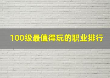 100级最值得玩的职业排行