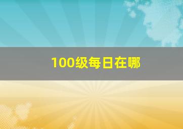 100级每日在哪