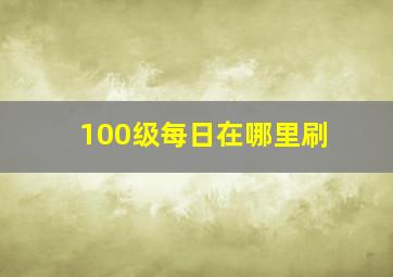 100级每日在哪里刷