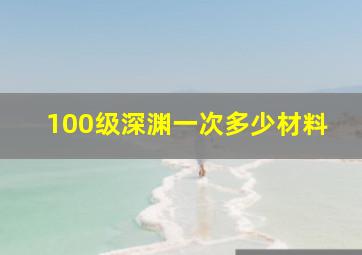 100级深渊一次多少材料