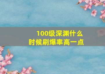 100级深渊什么时候刷爆率高一点