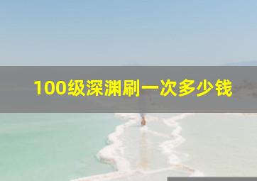 100级深渊刷一次多少钱