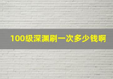 100级深渊刷一次多少钱啊