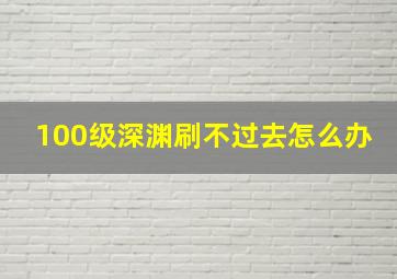 100级深渊刷不过去怎么办