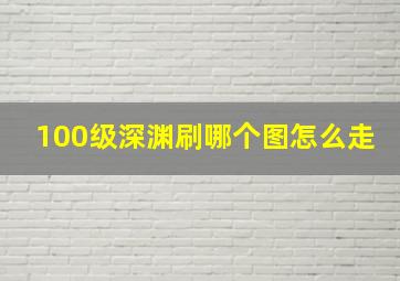 100级深渊刷哪个图怎么走