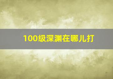 100级深渊在哪儿打