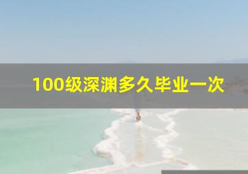 100级深渊多久毕业一次