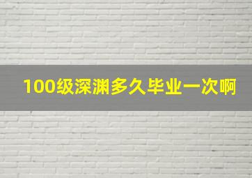 100级深渊多久毕业一次啊