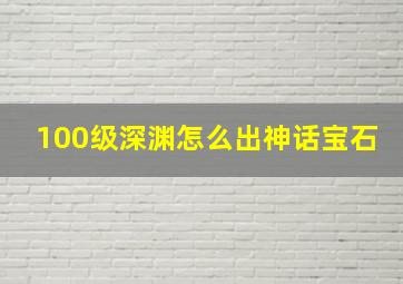 100级深渊怎么出神话宝石