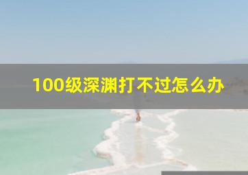 100级深渊打不过怎么办