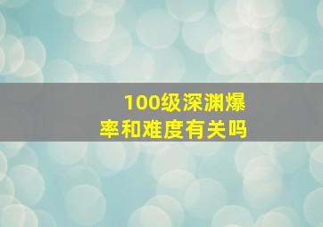 100级深渊爆率和难度有关吗