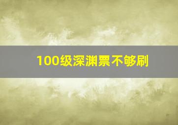 100级深渊票不够刷