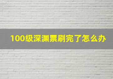 100级深渊票刷完了怎么办