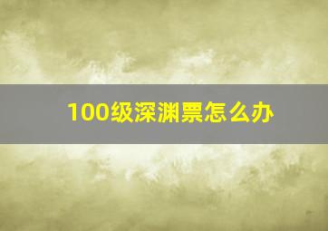 100级深渊票怎么办