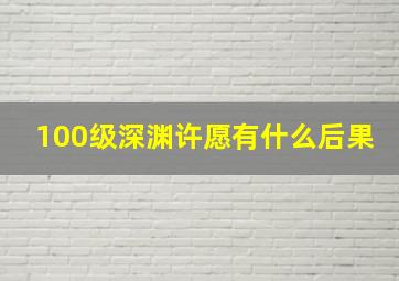 100级深渊许愿有什么后果