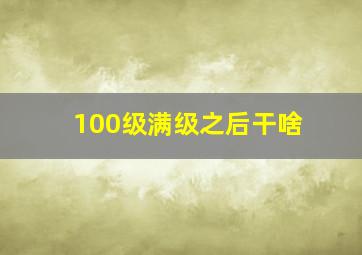 100级满级之后干啥