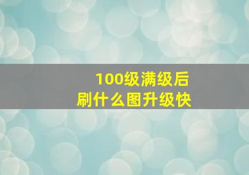 100级满级后刷什么图升级快