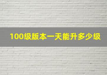 100级版本一天能升多少级