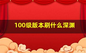 100级版本刷什么深渊