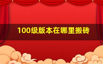 100级版本在哪里搬砖