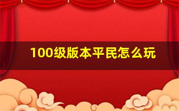 100级版本平民怎么玩