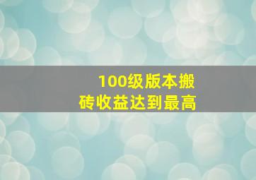 100级版本搬砖收益达到最高