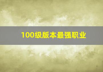 100级版本最强职业