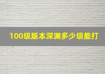 100级版本深渊多少级能打