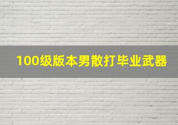 100级版本男散打毕业武器