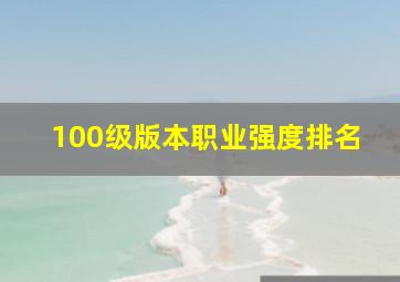 100级版本职业强度排名