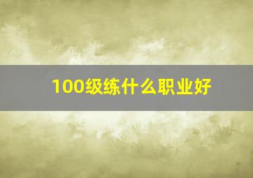 100级练什么职业好