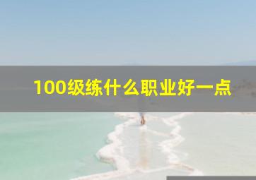 100级练什么职业好一点