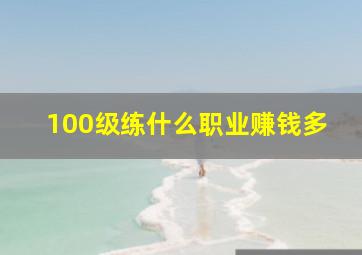 100级练什么职业赚钱多