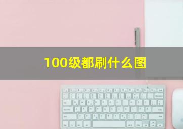 100级都刷什么图