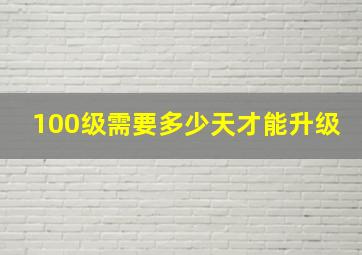 100级需要多少天才能升级