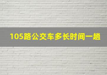 105路公交车多长时间一趟