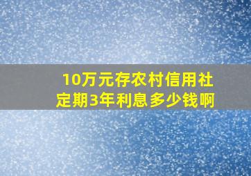 10万元存农村信用社定期3年利息多少钱啊