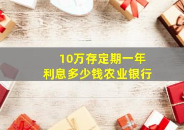 10万存定期一年利息多少钱农业银行