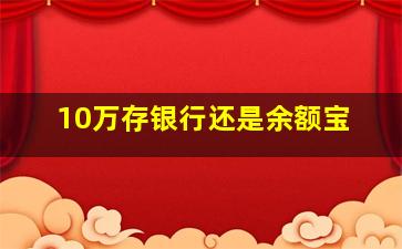 10万存银行还是余额宝