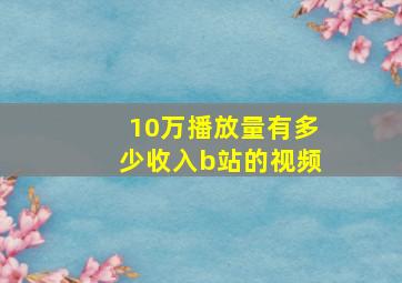 10万播放量有多少收入b站的视频