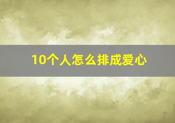 10个人怎么排成爱心