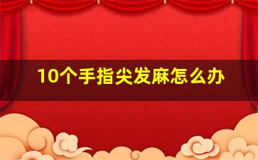 10个手指尖发麻怎么办