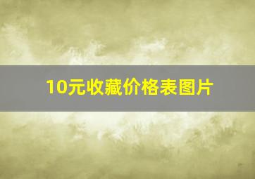 10元收藏价格表图片