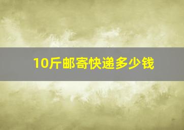 10斤邮寄快递多少钱