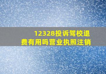 12328投诉驾校退费有用吗营业执照注销