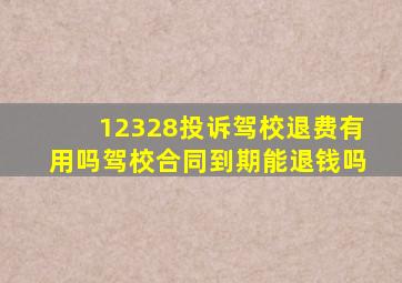 12328投诉驾校退费有用吗驾校合同到期能退钱吗