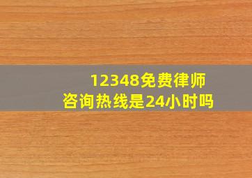 12348免费律师咨询热线是24小时吗