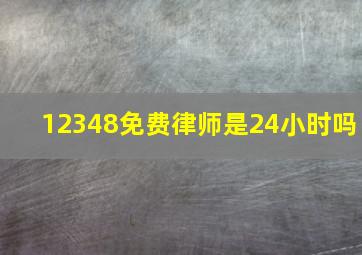 12348免费律师是24小时吗