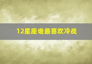 12星座谁最喜欢冷战